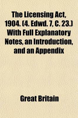 Book cover for The Licensing ACT, 1904. (4. Edwd. 7, C. 23.) with Full Explanatory Notes, an Introduction, and an Appendix