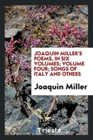 Cover of Joaquin Miller's Poems, in Six Volumes; Volume Four; Songs of Italy and Others