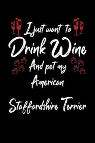 Cover of I Just Wanna Drink Wine And Pet My American Staffordshire Terrier