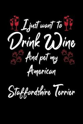 Book cover for I Just Wanna Drink Wine And Pet My American Staffordshire Terrier