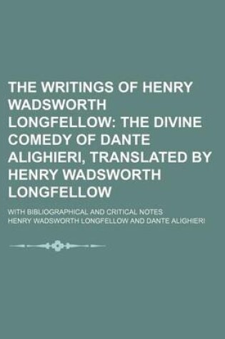 Cover of The Writings of Henry Wadsworth Longfellow (Volume 11); The Divine Comedy of Dante Alighieri, Translated by Henry Wadsworth Longfellow. with Bibliographical and Critical Notes