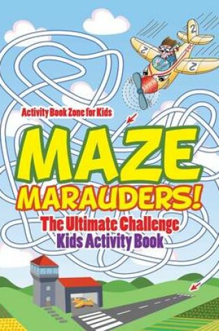 Cover of Maze Marauders! the Ultimate Challenge Kids Activity Book