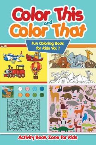 Cover of Color This and Color That - Fun Coloring Book for Kids Vol. 1