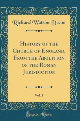 Cover of History of the Church of England, from the Abolition of the Roman Jurisdiction, Vol. 1 (Classic Reprint)