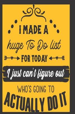 Book cover for 'I made a HUGE To-Do List for Today, I Just can't figure out Who's going to ACTUALLY Do It!'