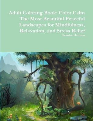 Book cover for Adult Coloring Book: Color Calm The Most Beautiful Peaceful Landscapes for Mindfulness, Relaxation, and Stress Relief