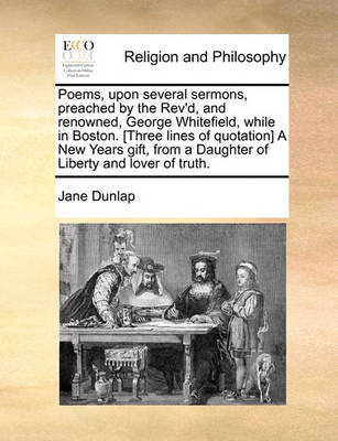 Book cover for Poems, Upon Several Sermons, Preached by the Rev'd, and Renowned, George Whitefield, While in Boston. [three Lines of Quotation] a New Years Gift, from a Daughter of Liberty and Lover of Truth.