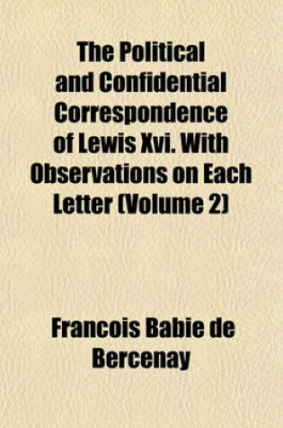 Cover of The Political and Confidential Correspondence of Lewis XVI. with Observations on Each Letter (Volume 2)