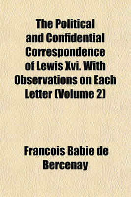 Book cover for The Political and Confidential Correspondence of Lewis XVI. with Observations on Each Letter (Volume 2)