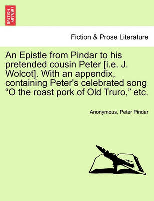 Book cover for An Epistle from Pindar to His Pretended Cousin Peter [i.E. J. Wolcot]. with an Appendix, Containing Peter's Celebrated Song O the Roast Pork of Old Truro, Etc.