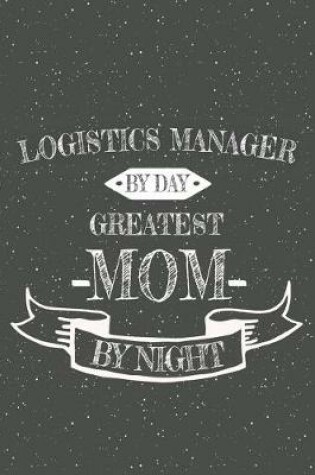 Cover of Logistics Manager By Day Greatest Mom By Night