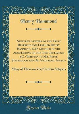 Book cover for Nineteen Letters of the Truly Reverend and Learned Henry Hammond, D.D. (Author of the Annotations on the New Testament, &c.) Written to Mr. Peter Staninough and Dr. Nathanael Ingelo