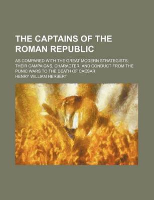 Book cover for The Captains of the Roman Republic; As Compared with the Great Modern Strategists Their Campaigns, Character, and Conduct from the Punic Wars to the Death of Caesar