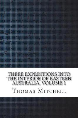 Book cover for Three Expeditions into the Interior of Eastern Australia, Volume 1