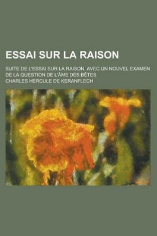 Cover of Essai Sur La Raison; Suite de L'Essai Sur La Raison, Avec Un Nouvel Examen de La Question de L'Ame Des Betes