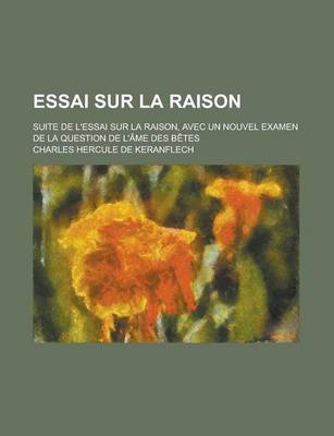 Book cover for Essai Sur La Raison; Suite de L'Essai Sur La Raison, Avec Un Nouvel Examen de La Question de L'Ame Des Betes