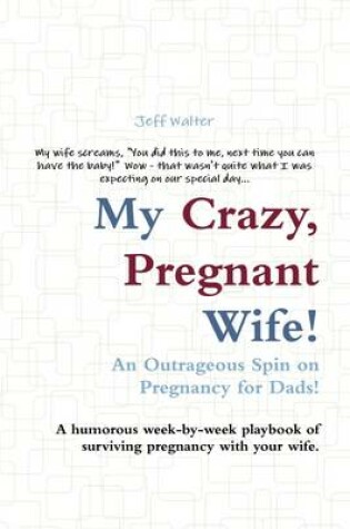 Cover of My Crazy, Pregnant Wife!: An Outrageous Spin on Pregnancy for Dads! A Humorous Week-by-Week Playbook of Surviving Pregnancy with Your Wife.