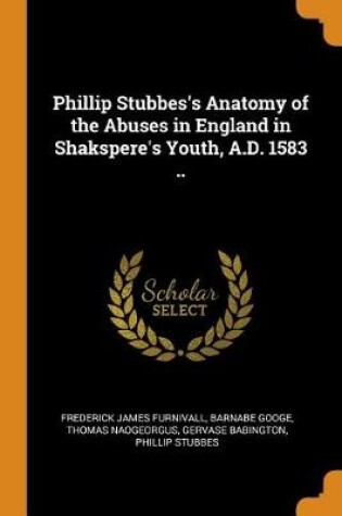 Cover of Phillip Stubbes's Anatomy of the Abuses in England in Shakspere's Youth, A.D. 1583 ..