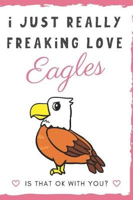 Book cover for I Just Really Freaking Love Eagles. Is That OK With You?