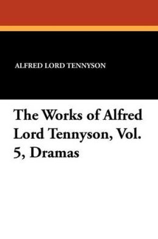 Cover of The Works of Alfred Lord Tennyson, Vol. 5, Dramas