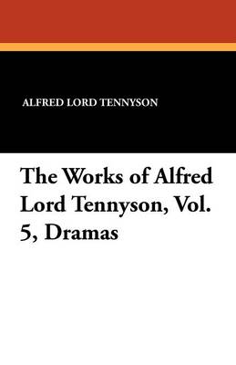 Book cover for The Works of Alfred Lord Tennyson, Vol. 5, Dramas