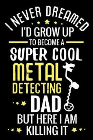Cover of I never dreamed I'd grow up to become a Super Cool Metal Detecting Dad