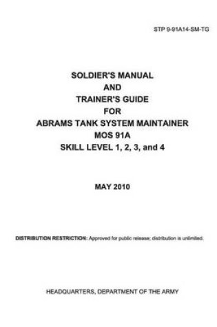 Cover of Soldier Training Publication STP 9-91A14-SM-TG Soldier's Manual and Trainer's Guide for Abrams Tank System Maintainer MOS 91A Skill Level 1, 2, 3, and 4 May 2010