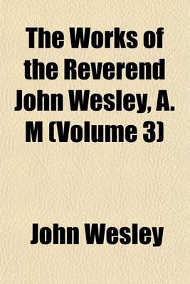 Book cover for The Works of the Reverend John Wesley, A. M (Volume 3)