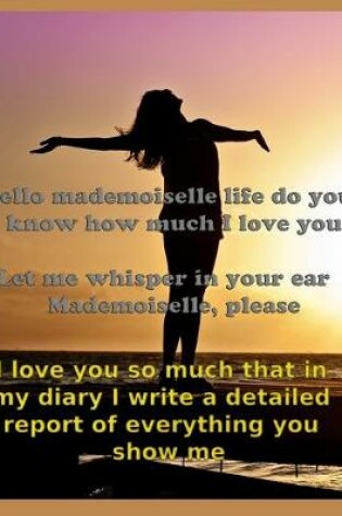 Cover of hello mademoiselle life do you know how much I love you ? Let me whisper in your ear Mademoiselle, please