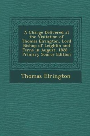 Cover of A Charge Delivered at the Visitation of Thomas Elrington, Lord Bishop of Leighlin and Ferns in August, 1828