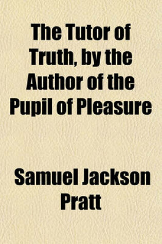 Cover of The Tutor of Truth, by the Author of the Pupil of Pleasure