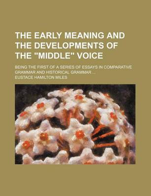 Book cover for The Early Meaning and the Developments of the Middle Voice; Being the First of a Series of Essays in Comparative Grammar and Historical Grammar ...