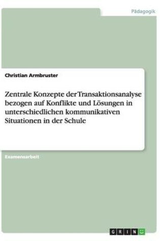 Cover of Zentrale Konzepte der Transaktionsanalyse. Konflikte und Loesungen in kommunikativen Situationen in der Schule