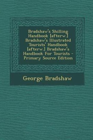 Cover of Bradshaw's Shilling Handbook [Afterw.] Bradshaw's Illustrated Tourists' Handbook [Afterw.] Bradshaw's Handbook for Tourists - Primary Source Edition