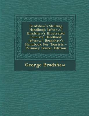 Book cover for Bradshaw's Shilling Handbook [Afterw.] Bradshaw's Illustrated Tourists' Handbook [Afterw.] Bradshaw's Handbook for Tourists - Primary Source Edition