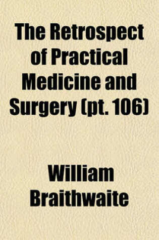 Cover of The Retrospect of Practical Medicine and Surgery (Volume 106); Being a Half-Yearly Journal Containing a Retrospective View of Every Discovery and Practical Improvement in the Medical Sciences