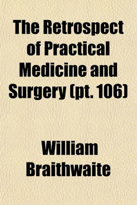 Book cover for The Retrospect of Practical Medicine and Surgery (Volume 106); Being a Half-Yearly Journal Containing a Retrospective View of Every Discovery and Practical Improvement in the Medical Sciences