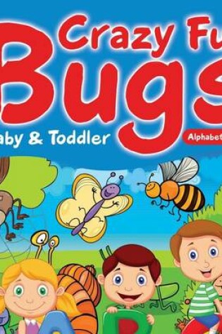 Cover of Crazy Fun Bugs - Baby & Toddler Alphabet Book
