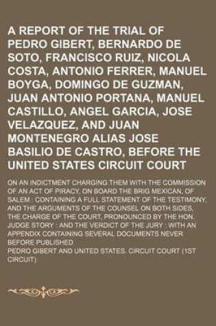 Cover of A Report of the Trial of Pedro Gibert, Bernardo de Soto, Francisco Ruiz, Nicola Costa, Antonio Ferrer, Manuel Boyga, Domingo de Guzman, Juan Antonio