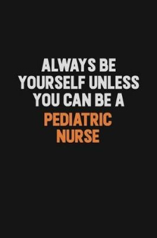 Cover of Always Be Yourself Unless You Can Be A pediatric nurse