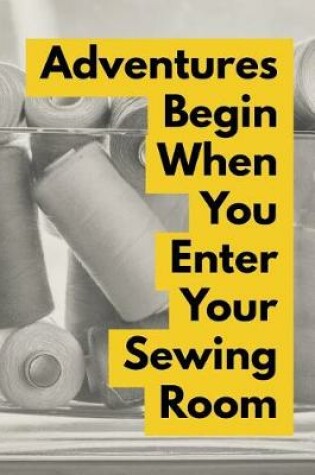 Cover of Adventures Begin When You Enter Your Sewing Room