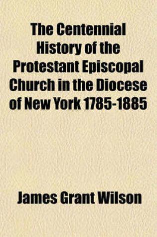 Cover of The Centennial History of the Protestant Episcopal Church in the Diocese of New York 1785-1885