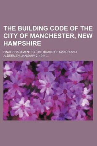 Cover of The Building Code of the City of Manchester, New Hampshire; Final Enactment by the Board of Mayor and Aldermen, January 2, 1911