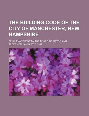 Book cover for The Building Code of the City of Manchester, New Hampshire; Final Enactment by the Board of Mayor and Aldermen, January 2, 1911