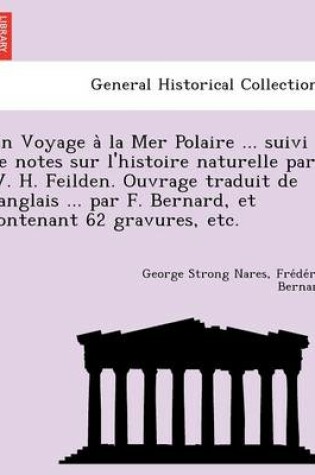 Cover of Un Voyage a la Mer Polaire ... Suivi de Notes Sur L'Histoire Naturelle Par W. H. Feilden. Ouvrage Traduit de L'Anglais ... Par F. Bernard, Et Contenant 62 Gravures, Etc.