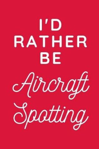 Cover of I'd Rather Be Aircraft Spotting