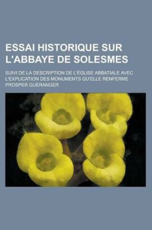 Cover of Essai Historique Sur L'Abbaye de Solesmes; Suivi de La Description de L'Eglise Abbatiale Avec L'Explication Des Monuments Qu'elle Renferme