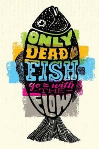 Cover of Only Dead Fish Go with the Flow
