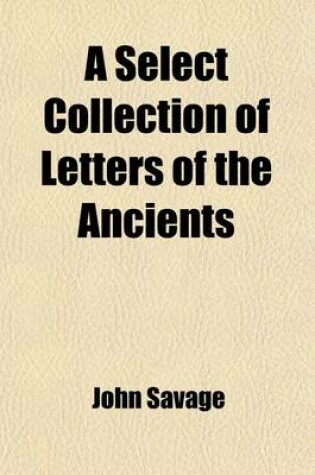 Cover of A Select Collection of Letters of Antients; Written Originally by Phalaris, Solon, Socrates[&c.] Cicero, Seneca, Augustus Caesar[&c.] Whereby Is Discover'd the Morality, Gallantry, Wit, Humour, Manner of Arguing, & in a Word, the Genius Both of the Greeks