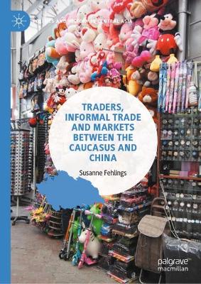 Cover of Traders, Informal Trade and Markets between the Caucasus and China